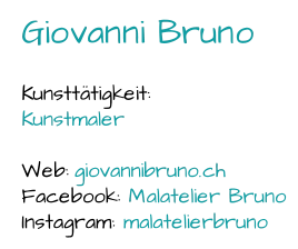 Giovanni Bruno Kunsttätigkeit:  Kunstmaler Web:  giovannibruno.ch Facebook:  Malatelier Bruno Instagram:  malatelierbruno