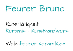 Feurer Bruno Kunsttätigkeit:  Keramik  - Kunsthandwerk Web:  feurer - keramik.ch