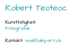 Robert Teoteoc Kunsttätigkeit:  Fotografie Kontakt:  mail@aby - art.ch
