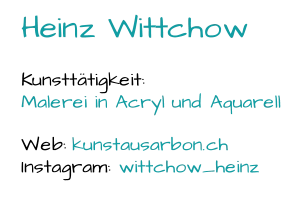 Heinz Wittchow Kunsttätigkeit:  Malerei in Acryl und Aquarell Web:  kunstausarbon.ch Instagram:  wittchow_heinz